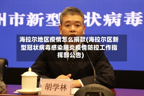 海拉尔地区疫情怎么捐款(海拉尔区新型冠状病毒感染肺炎疫情防控工作指挥部公告)-第2张图片