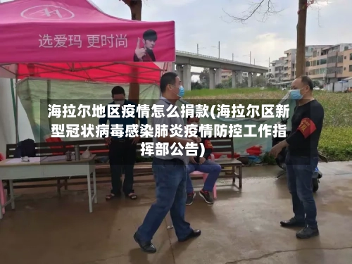 海拉尔地区疫情怎么捐款(海拉尔区新型冠状病毒感染肺炎疫情防控工作指挥部公告)