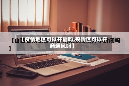 【疫情地区可以开窗吗,疫情区可以开窗通风吗】