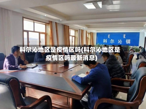 科尔沁地区是疫情区吗(科尔沁地区是疫情区吗最新消息)-第2张图片