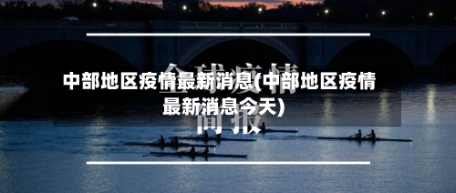中部地区疫情最新消息(中部地区疫情最新消息今天)