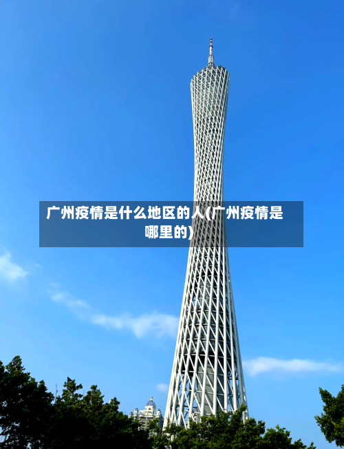广州疫情是什么地区的人(广州疫情是哪里的)