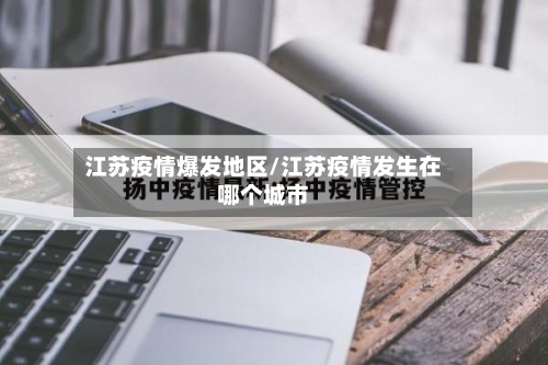 江苏疫情爆发地区/江苏疫情发生在哪个城市-第2张图片