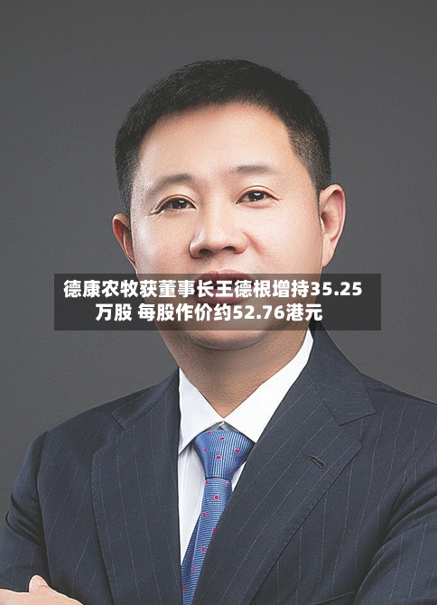 德康农牧获董事长王德根增持35.25万股 每股作价约52.76港元-第2张图片