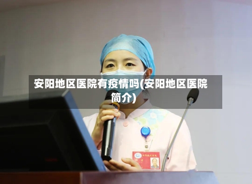 安阳地区医院有疫情吗(安阳地区医院简介)-第2张图片