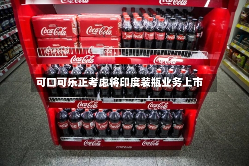 可口可乐正考虑将印度装瓶业务上市