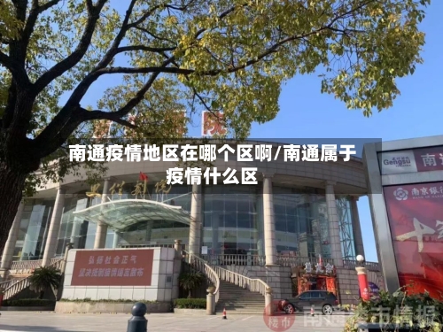 南通疫情地区在哪个区啊/南通属于疫情什么区