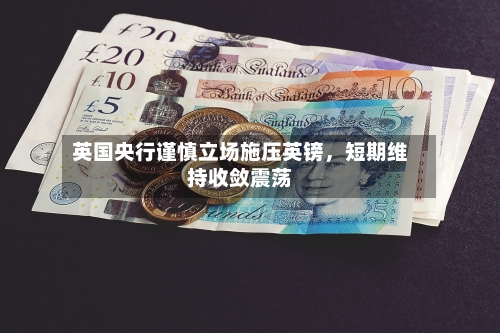 英国央行谨慎立场施压英镑	，短期维持收敛震荡-第2张图片