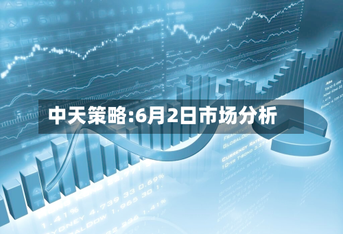 中天策略:6月2日市场分析