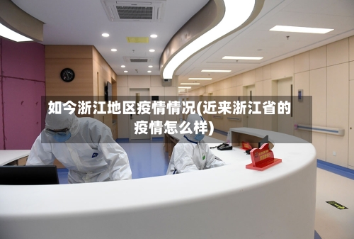 如今浙江地区疫情情况(近来浙江省的疫情怎么样)-第2张图片