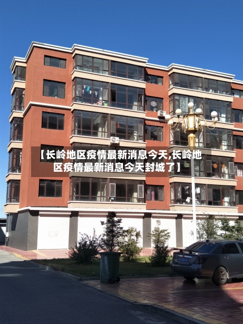 【长岭地区疫情最新消息今天,长岭地区疫情最新消息今天封城了】