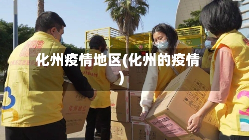 化州疫情地区(化州的疫情)